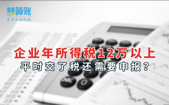企业年所得税12万以上，平时交了税还需要申报？