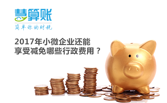 2017年小微企业还能享受减免哪些行政费用? 2017年小微企业还能享受减免哪些行政费用?