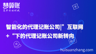 智能化的代理记账公司|”互联网+“下的代理记账公司新转向