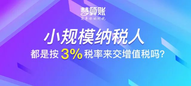 财税小站 | 小规模纳税人都是按3%税率来交增值税吗？不一定！