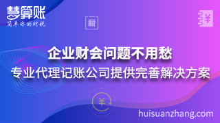 企业财会问题不用愁 专业代理记账公司提供完善解决方案