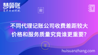 不同代理记账公司收费差距较大 价格和服务质量究竟谁更重要? 不同代理记账公司收费差距较大 价格和服务质量究竟谁更重要?