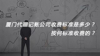 厦门代理记账公司收费标准是多少？按何标准收费的？