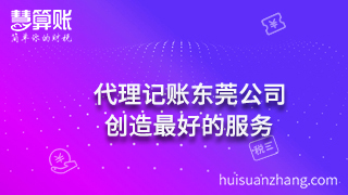 代理记账东莞公司：创造最好的服务