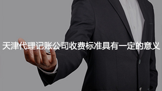 天津代理记账公司收费标准具有一定的意义